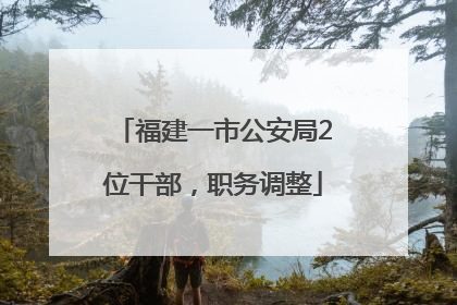 福建一市公安局2位干部，职务调整