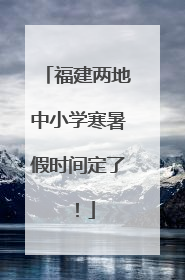 福建两地中小学寒暑假时间定了！