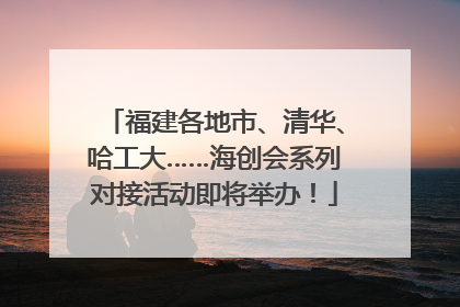 福建各地市、清华、哈工大……海创会系列对接活动即将举办！