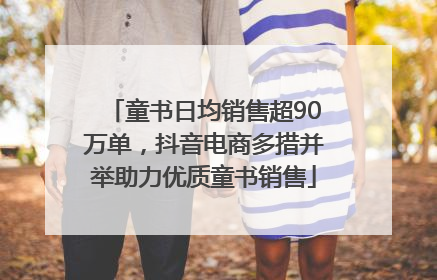 童书日均销售超90万单，抖音电商多措并举助力优质童书销售