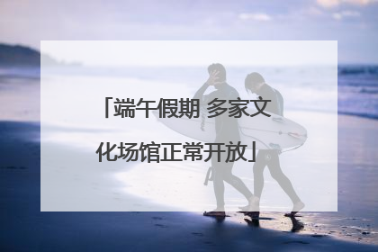端午假期 多家文化场馆正常开放