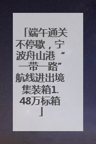 端午通关不停歇，宁波舟山港“一带一路”航线进出境集装箱1.48万标箱