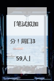 笔试拟加分！周口359人