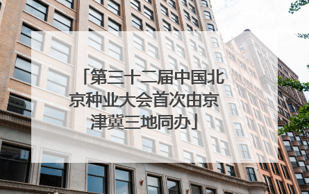 第三十二届中国北京种业大会首次由京津冀三地同办