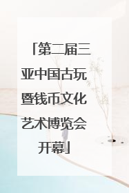 第二届三亚中国古玩暨钱币文化艺术博览会开幕