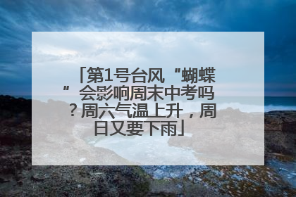 第1号台风“蝴蝶”会影响周末中考吗？周六气温上升，周日又要下雨