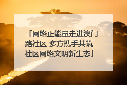 网络正能量走进澳门路社区 多方携手共筑社区网络文明新生态