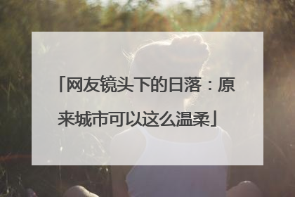 网友镜头下的日落：原来城市可以这么温柔