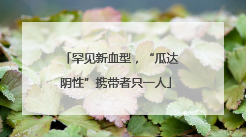 罕见新血型，“瓜达阴性”携带者只一人