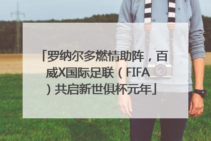 罗纳尔多燃情助阵，百威X国际足联（FIFA）共启新世俱杯元年