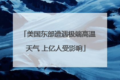 美国东部遭遇极端高温天气 上亿人受影响