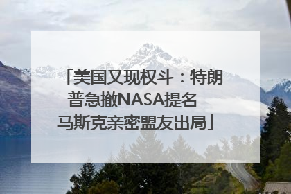 美国又现权斗：特朗普急撤NASA提名 马斯克亲密盟友出局