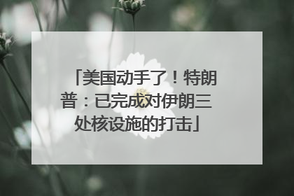 美国动手了！特朗普：已完成对伊朗三处核设施的打击