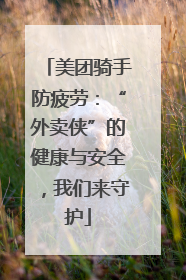 美团骑手防疲劳：“外卖侠”的健康与安全，我们来守护