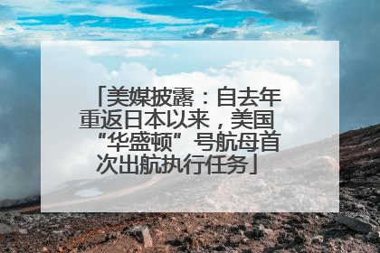 美媒披露：自去年重返日本以来，美国“华盛顿”号航母首次出航执行任务