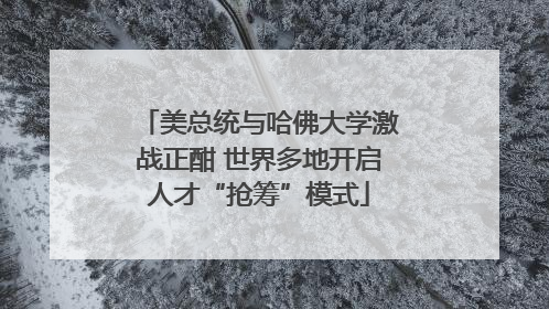 美总统与哈佛大学激战正酣 世界多地开启人才“抢筹”模式