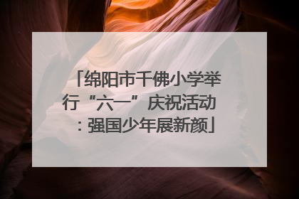 绵阳市千佛小学举行“六一”庆祝活动：强国少年展新颜