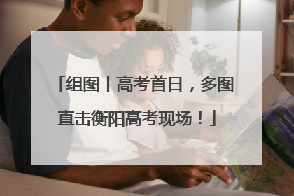 组图丨高考首日，多图直击衡阳高考现场！