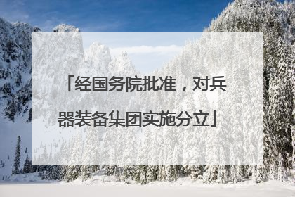经国务院批准，对兵器装备集团实施分立