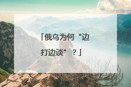 俄乌为何“边打边谈”？