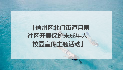 信州区北门街道月泉社区开展保护未成年人校园宣传主题活动