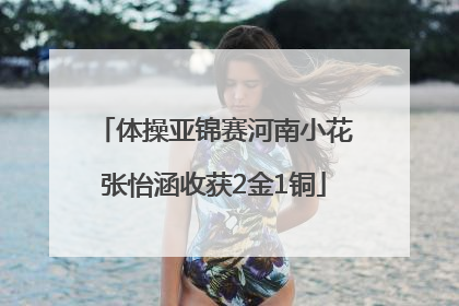 体操亚锦赛河南小花张怡涵收获2金1铜