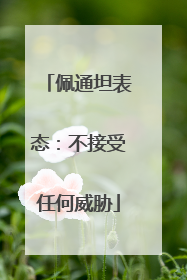 佩通坦表态：不接受任何威胁