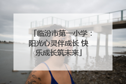 临汾市第一小学：阳光心灵伴成长 快乐成长筑未来