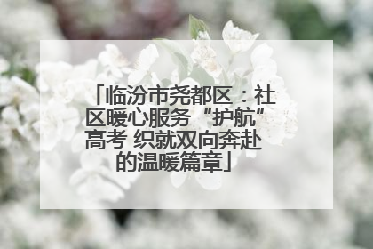 临汾市尧都区：社区暖心服务“护航”高考 织就双向奔赴的温暖篇章
