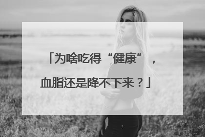 为啥吃得“健康”，血脂还是降不下来？