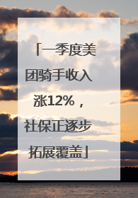 一季度美团骑手收入涨12%，社保正逐步拓展覆盖