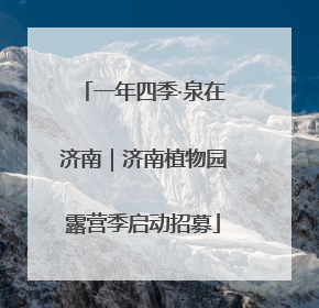 一年四季·泉在济南｜济南植物园露营季启动招募