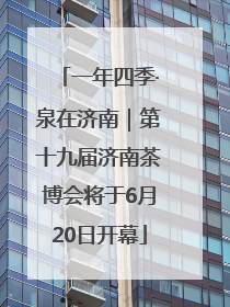 一年四季·泉在济南｜第十九届济南茶博会将于6月20日开幕