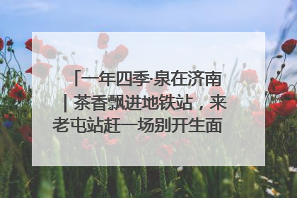 一年四季·泉在济南｜茶香飘进地铁站，来老屯站赶一场别开生面的“茶韵市集”！