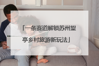 一条赛道解锁苏州望亭乡村旅游新玩法