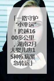 一路守护“小幸运”！跨越1600多公里，湖南2月大婴儿患15种疾病紧急转运