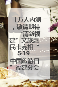 万人内测，敬请期待｜“清新福建”文旅惠民卡亮相“5·19 中国旅游日”福建分会场