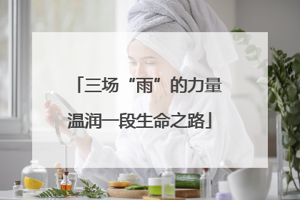 三场“雨”的力量温润一段生命之路