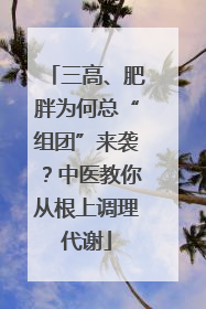 三高、肥胖为何总“组团”来袭？中医教你从根上调理代谢