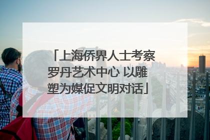 上海侨界人士考察罗丹艺术中心 以雕塑为媒促文明对话