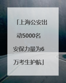 上海公安出动5000名安保力量为6万考生护航