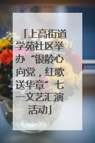 上高街道学苑社区举办“银龄心向党，红歌送华章”七一文艺汇演活动