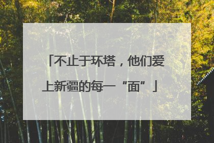 不止于环塔，他们爱上新疆的每一“面”