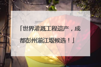 世界灌溉工程遗产，成都彭州湔江堰候选！