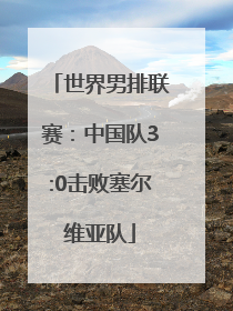 世界男排联赛：中国队3:0击败塞尔维亚队