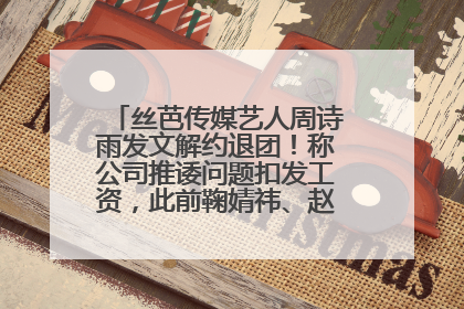 丝芭传媒艺人周诗雨发文解约退团！称公司推诿问题扣发工资，此前鞠婧祎、赵粤等多名艺人解约