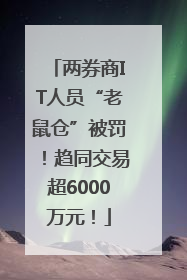 两券商IT人员“老鼠仓”被罚！趋同交易超6000万元！