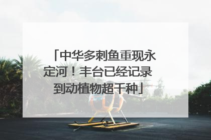 中华多刺鱼重现永定河！丰台已经记录到动植物超千种
