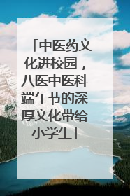 中医药文化进校园，八医中医科端午节的深厚文化带给小学生