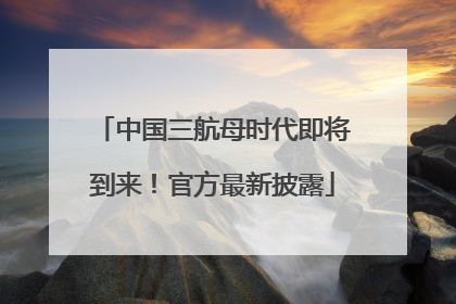 中国三航母时代即将到来！官方最新披露